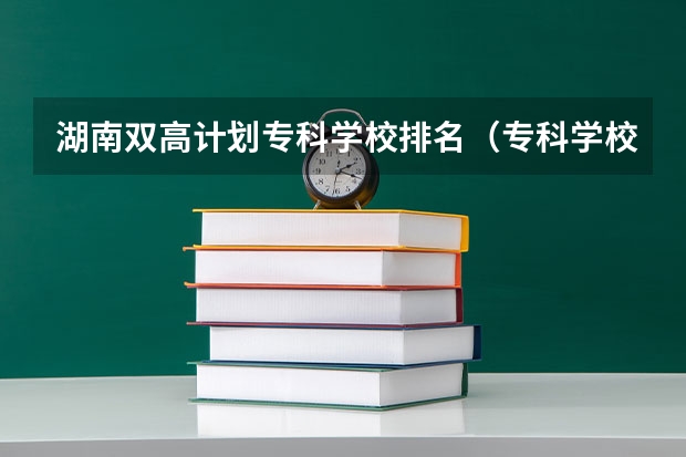 湖南双高计划专科学校排名（专科学校排名榜全国）