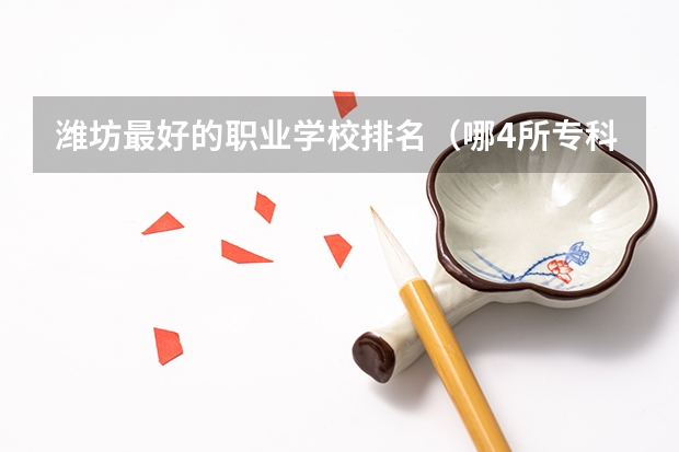 潍坊最好的职业学校排名（哪4所专科院校，就业前景很可观？）