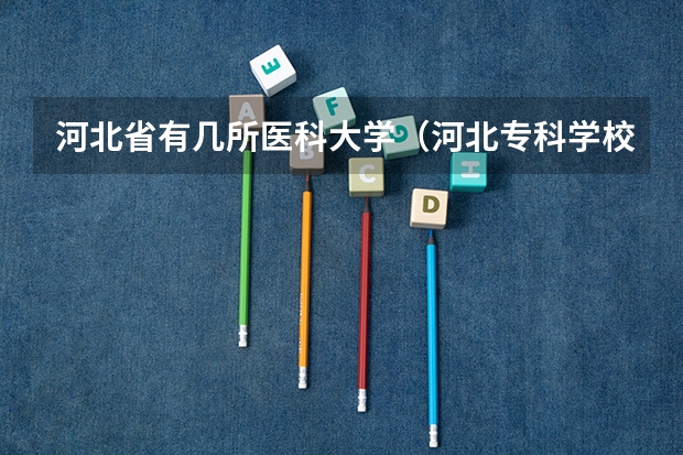 河北省有几所医科大学（河北专科学校排名公办分数线）