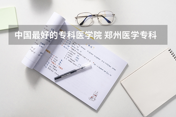 中国最好的专科医学院 郑州医学专科院校排名