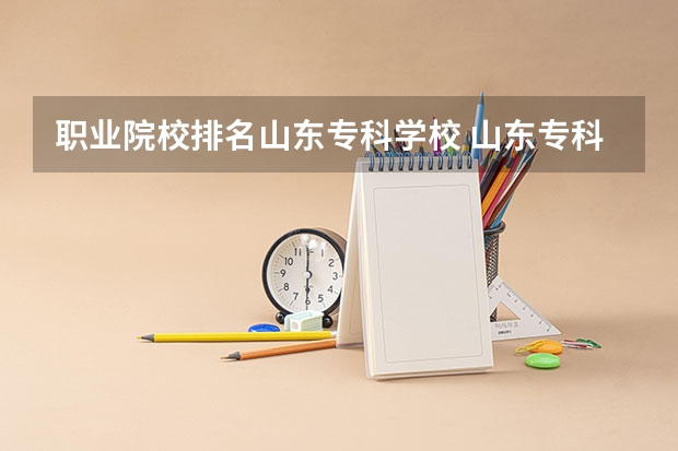 职业院校排名山东专科学校 山东专科院校排名