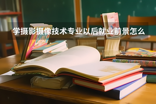 学摄影摄像技术专业以后就业前景怎么样