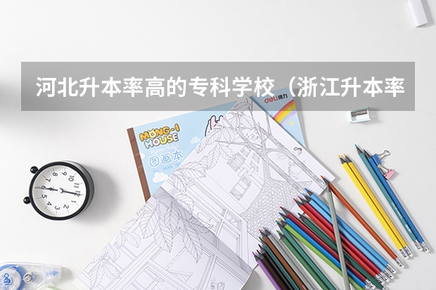 河北升本率高的专科学校（浙江升本率高的专科学校）