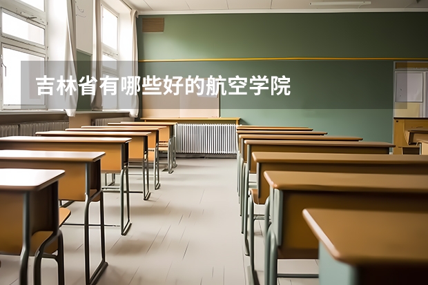 吉林省有哪些好的航空学院