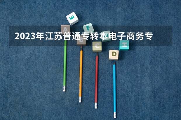 2023年江苏普通专转本电子商务专业能报考哪些学校？