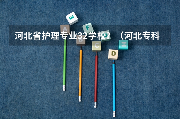 河北省护理专业32学校？（河北专科学校排名公办）