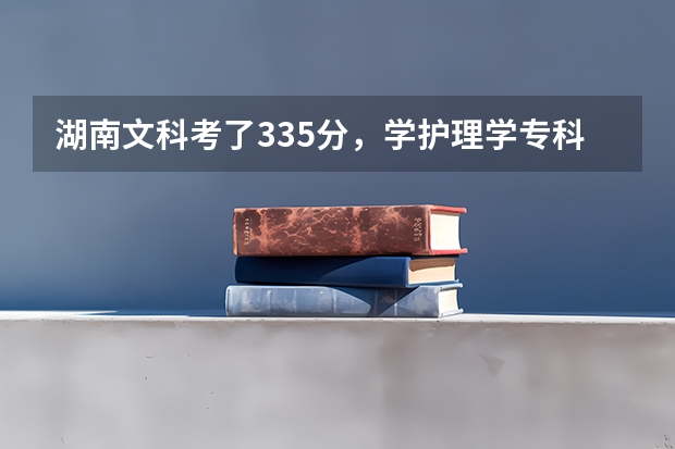 湖南文科考了335分，学护理学专科哪个学校估计可以录取啊
