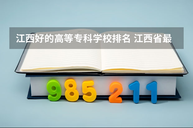江西好的高等专科学校排名 江西省最好的专科学校排名