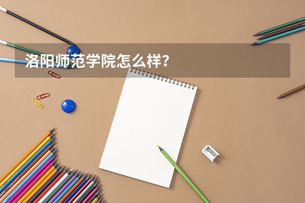 洛阳师范学院怎么样？