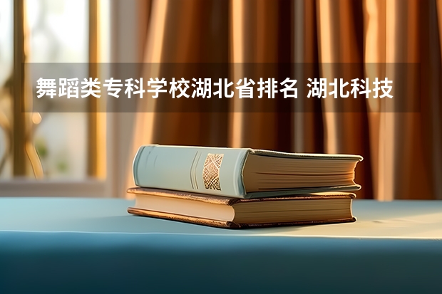 舞蹈类专科学校湖北省排名 湖北科技学院招生章程