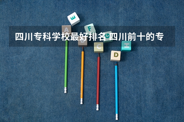 四川专科学校最好排名 四川前十的专科学校