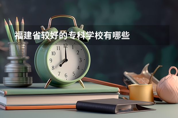 福建省较好的专科学校有哪些