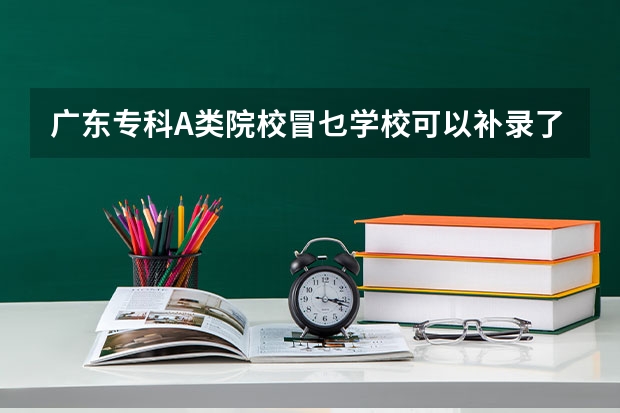 广东专科A类院校冒乜学校可以补录了吗