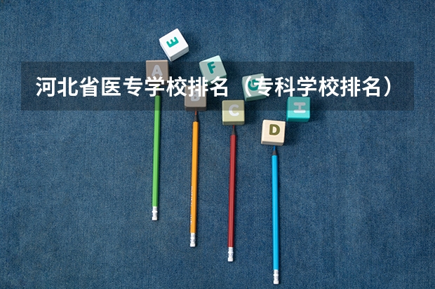 河北省医专学校排名（专科学校排名）