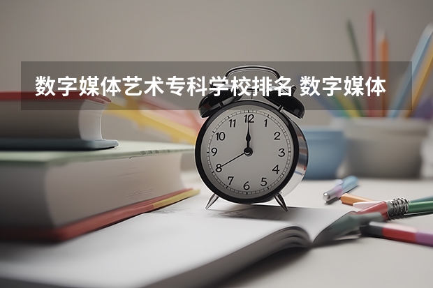 数字媒体艺术专科学校排名 数字媒体艺术专业最好的大学排名
