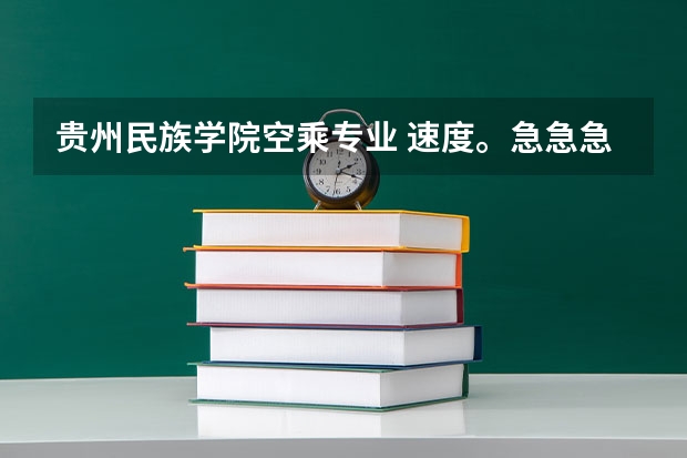 贵州民族学院空乘专业 速度。急急急急（贵州民族大学空乘是本科还是专科）