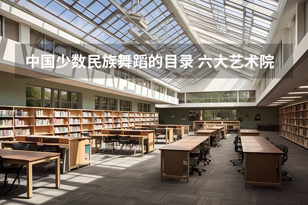 中国少数民族舞蹈的目录 六大艺术院校排名