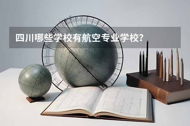 四川哪些学校有航空专业学校？