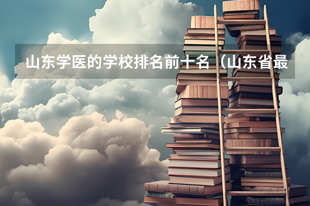 山东学医的学校排名前十名（山东省最好的专科学校排名公办）