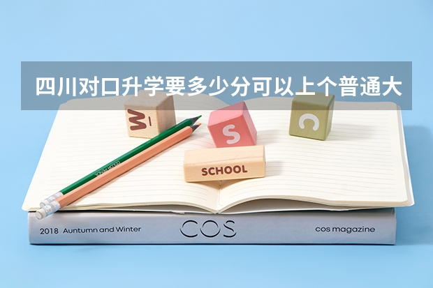 四川对口升学要多少分可以上个普通大专