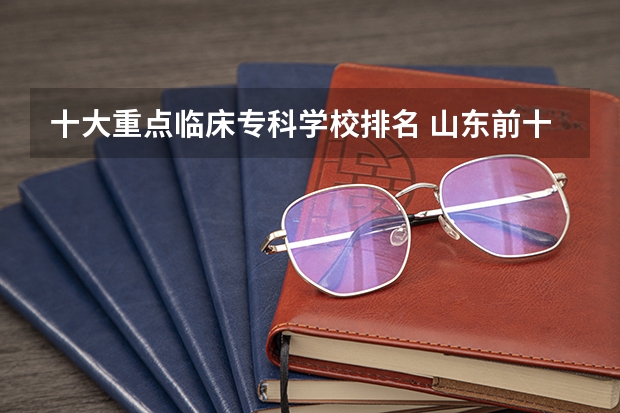 十大重点临床专科学校排名 山东前十的医学专科学校