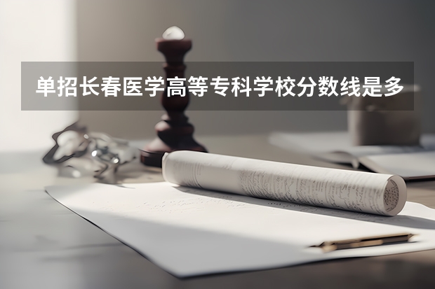 单招长春医学高等专科学校分数线是多少？