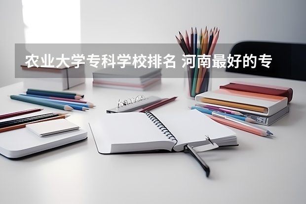 农业大学专科学校排名 河南最好的专科大学