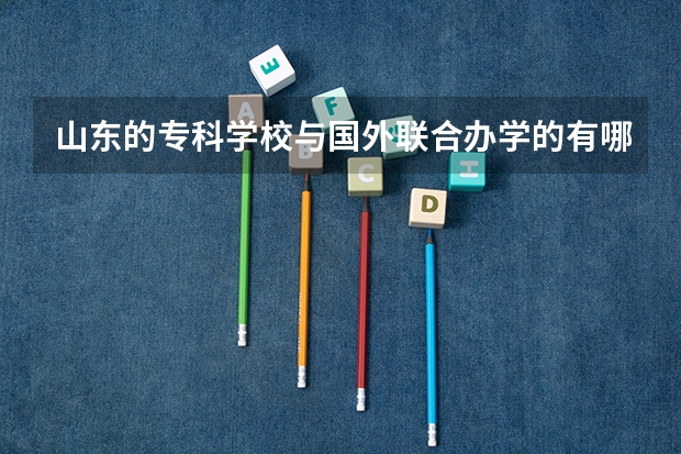 山东的专科学校与国外联合办学的有哪些？