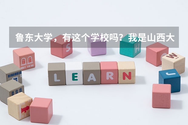 鲁东大学，有这个学校吗？我是山西大学的，没听过这个学校