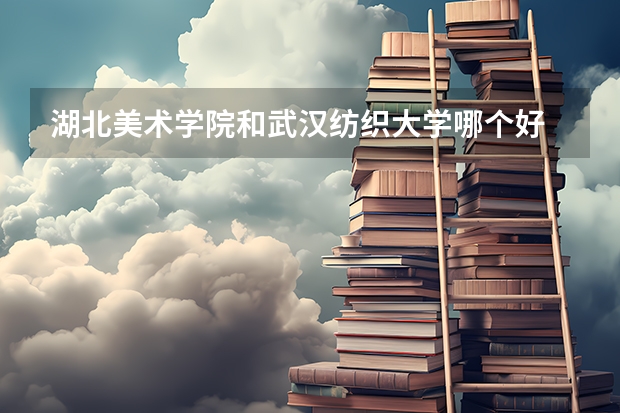 湖北美术学院和武汉纺织大学哪个好