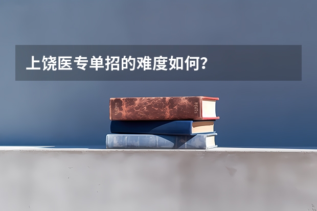 上饶医专单招的难度如何？