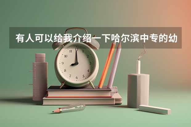 有人可以给我介绍一下哈尔滨中专的幼师专业的院校吗?谢谢