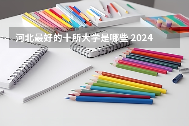 河北最好的十所大学是哪些 2024年ABC中国河北大学排名