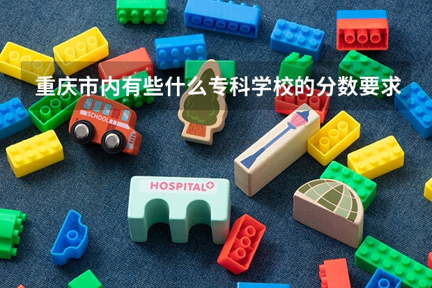 重庆市内有些什么专科学校的分数要求低?急!!!!!