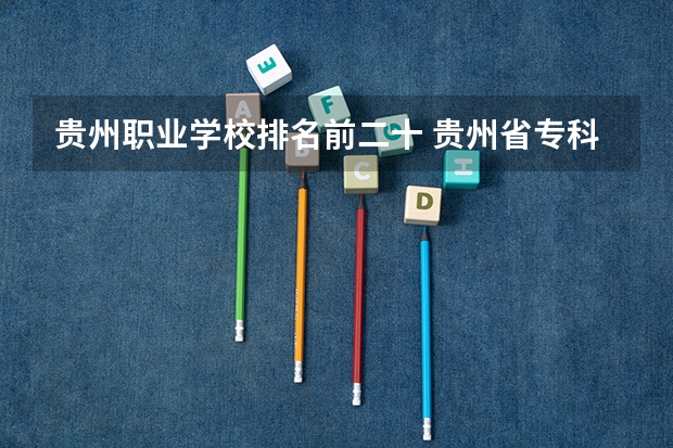 贵州职业学校排名前二十 贵州省专科学校那些比较好谢谢了