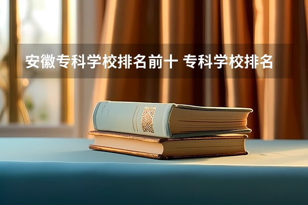 安徽专科学校排名前十 专科学校排名