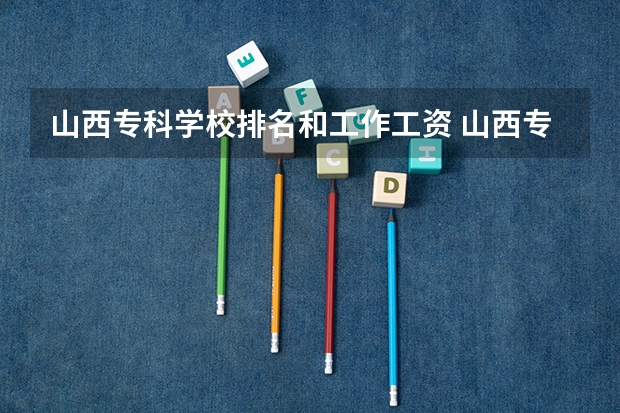山西专科学校排名和工作工资 山西专科学校排名