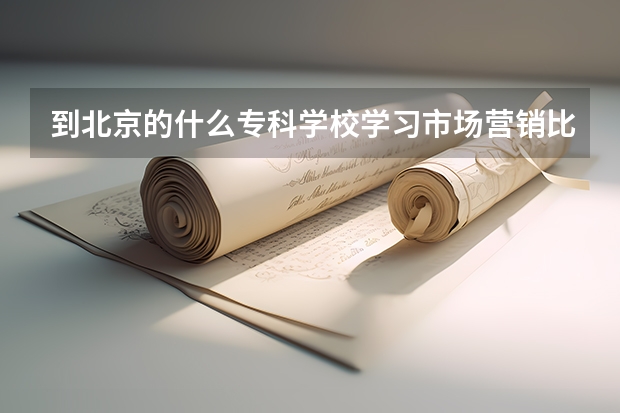 到北京的什么专科学校学习市场营销比较好？最好不要是民办的？