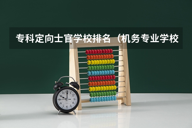 专科定向士官学校排名（机务专业学校排名）