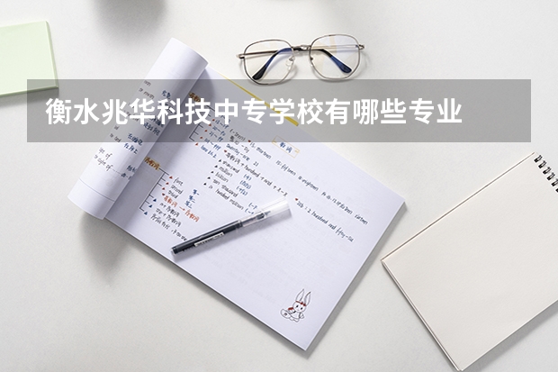 衡水兆华科技中专学校有哪些专业