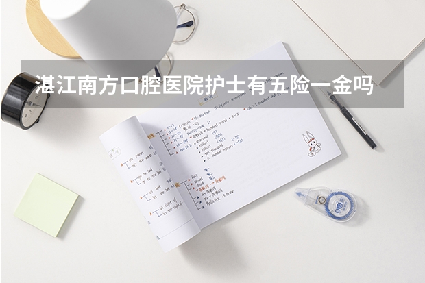 湛江南方口腔医院护士有五险一金吗
