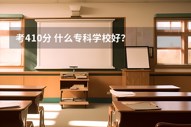 考410分 什么专科学校好?