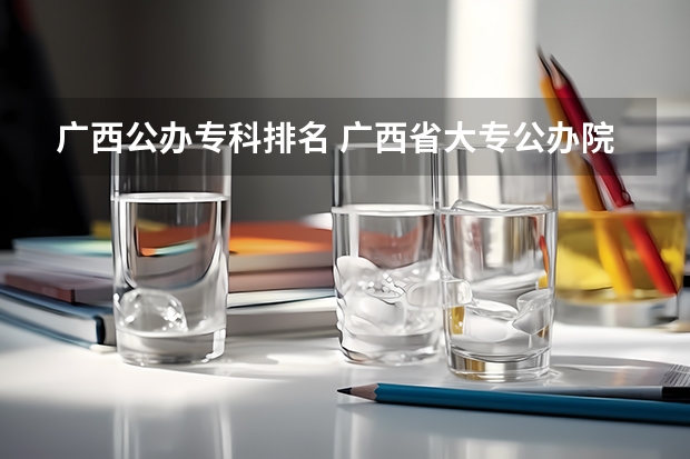 广西公办专科排名 广西省大专公办院校排名
