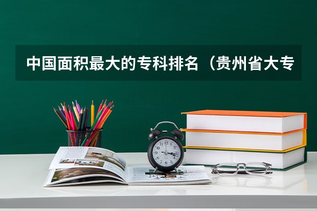 中国面积最大的专科排名(贵州省大专专科院校排名 专科排名情况)