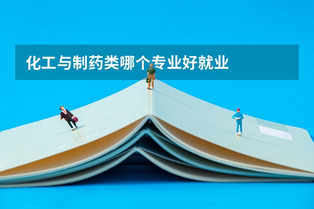 化工与制药类哪个专业好就业
