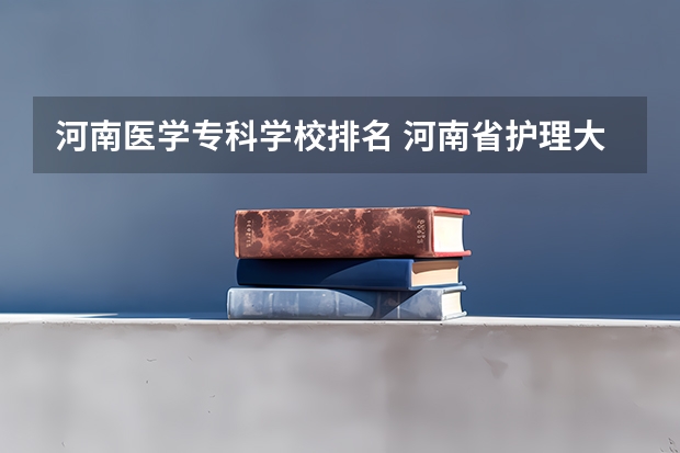 河南医学专科学校排名 河南省护理大专院校排名及分数