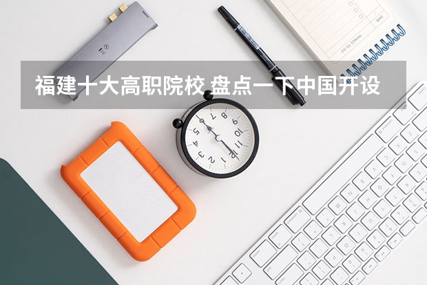 福建十大高职院校 盘点一下中国开设茶学专业的高校
