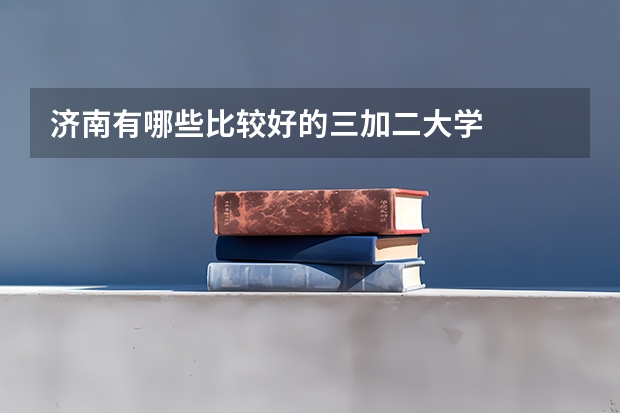 济南有哪些比较好的三加二大学