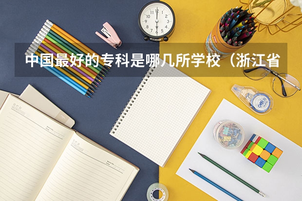 中国最好的专科是哪几所学校（浙江省专科学校排名榜）
