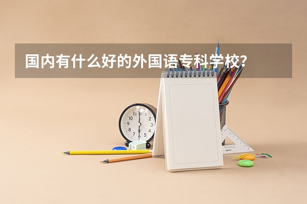 国内有什么好的外国语专科学校？